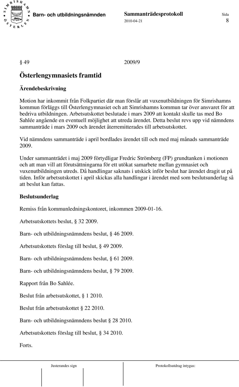 Detta beslut revs upp vid nämndens sammanträde i mars 2009 och ärendet återremitterades till arbetsutskottet.