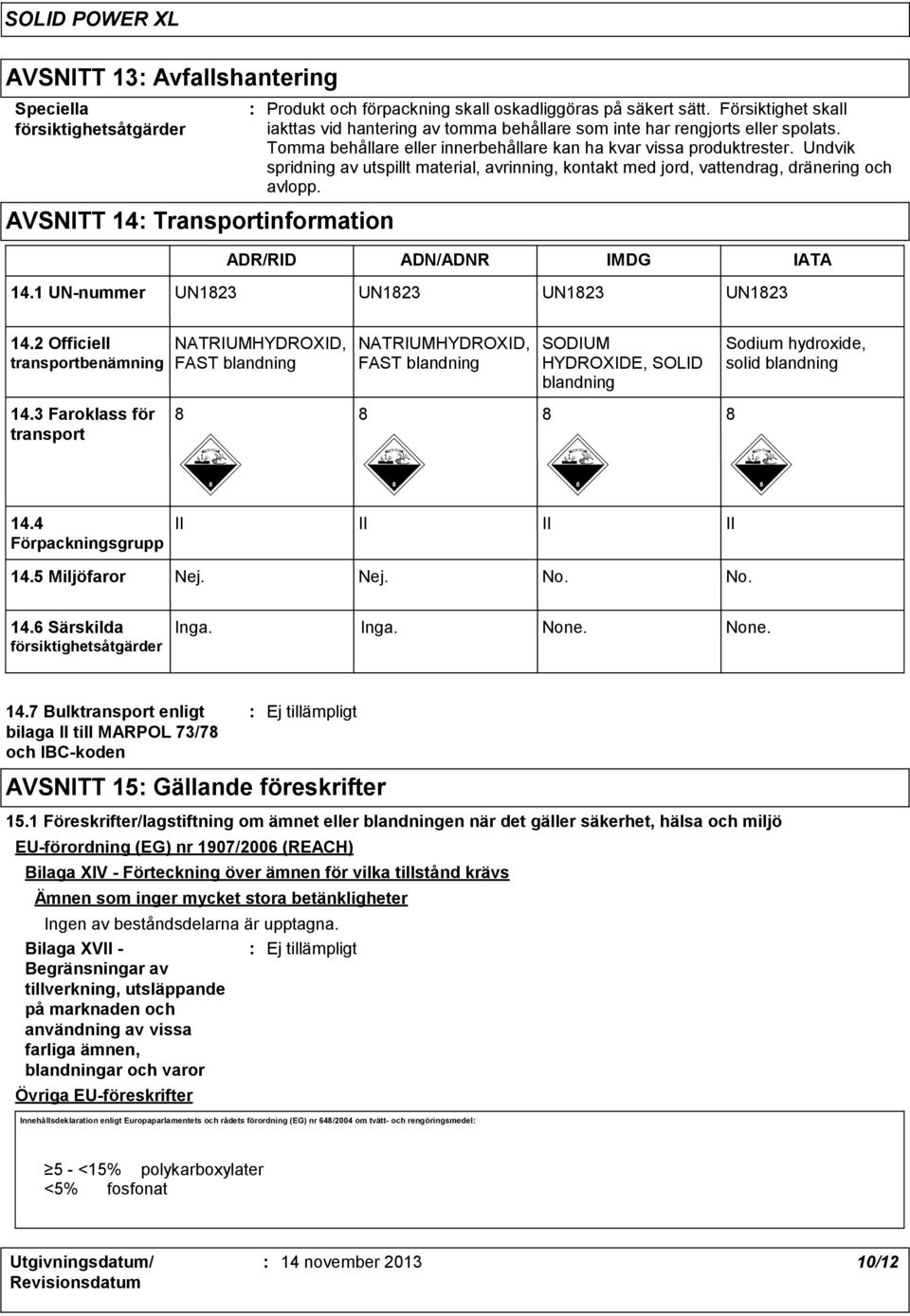 Undvik spridning av utspillt material, avrinning, kontakt med jord, vattendrag, dränering och avlopp. ADR/RID ADN/ADNR IMDG IATA 14.1 UN-nummer UN1823 UN1823 UN1823 UN1823 14.