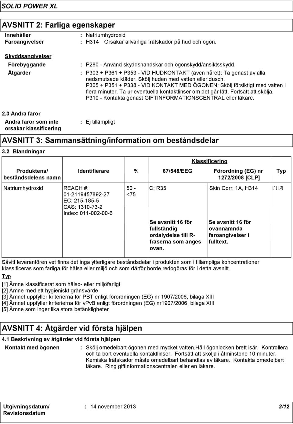 Skölj huden med vatten eller dusch. P305 + P351 + P338 - VID KONTAKT MED ÖGONEN Skölj försiktigt med vatten i flera minuter. Ta ur eventuella kontaktlinser om det går lätt. Fortsätt att skölja.