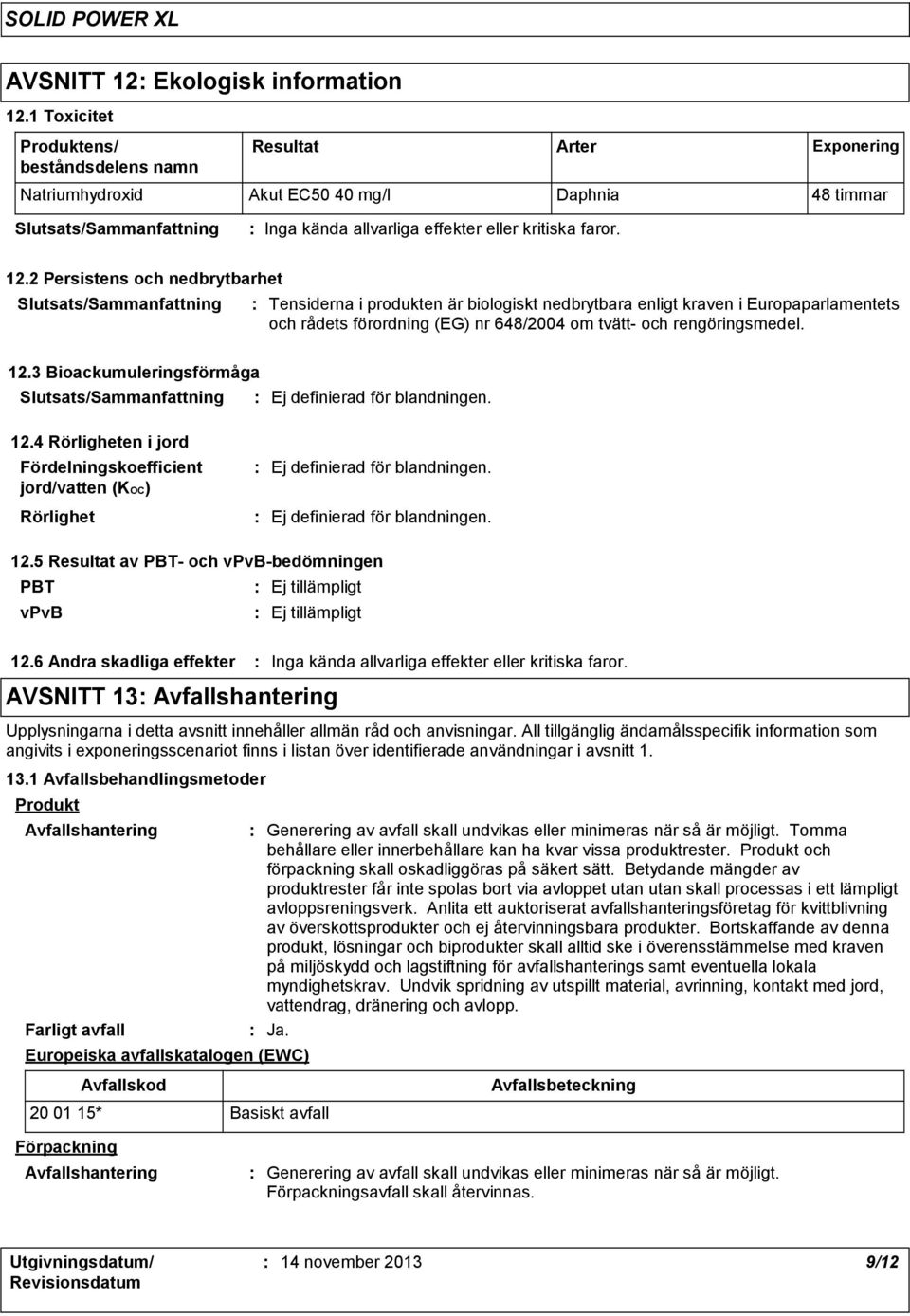 rengöringsmedel. 12.3 Bioackumuleringsförmåga Slutsats/Sammanfattning Ej definierad för blandningen. 12.4 Rörligheten i jord Fördelningskoefficient jord/vatten (KOC) Rörlighet Ej definierad för blandningen.