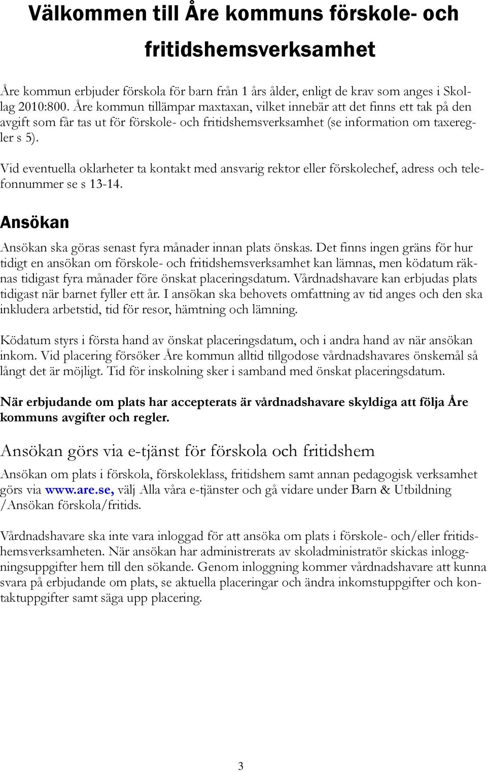 Vid eventuella oklarheter ta kontakt med ansvarig rektor eller förskolechef, adress och telefonnummer se s 13-14. Ansökan Ansökan ska göras senast fyra månader innan plats önskas.