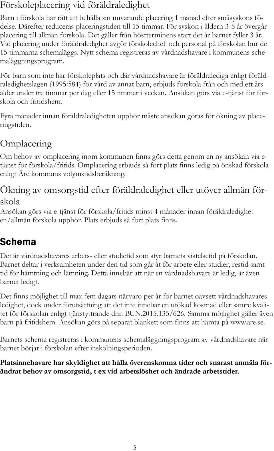 Vid placering under föräldraledighet avgör förskolechef och personal på förskolan hur de 15 timmarna schemaläggs. Nytt schema registreras av vårdnadshavare i kommunens schemaläggningsprogram.