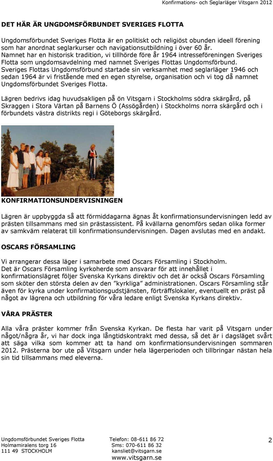 Sveriges Flottas Ungdomsförbund startade sin verksamhet med seglarläger 1946 och sedan 1964 är vi fristående med en egen styrelse, organisation och vi tog då namnet Ungdomsförbundet Sveriges Flotta.