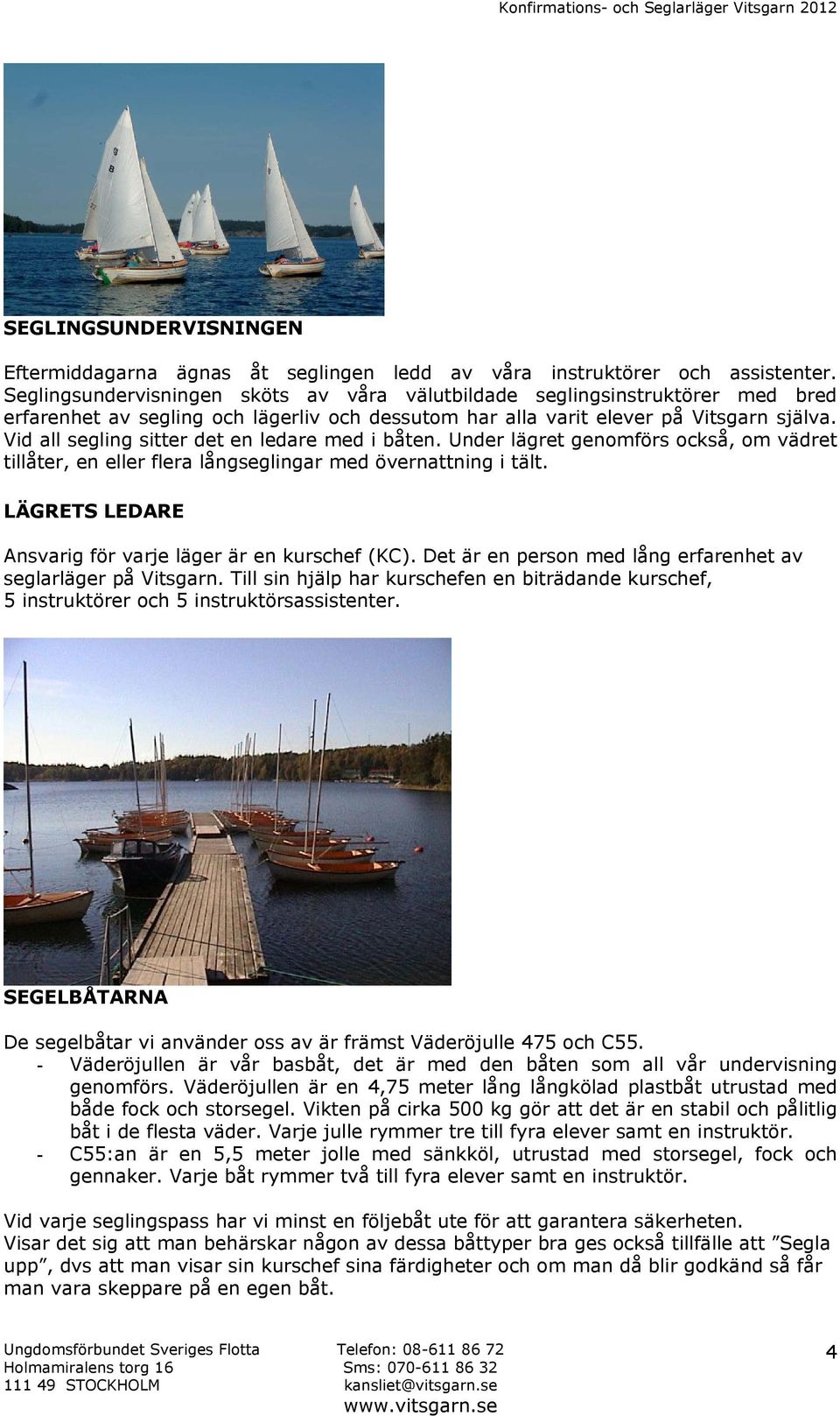 Vid all segling sitter det en ledare med i båten. Under lägret genomförs också, om vädret tillåter, en eller flera långseglingar med övernattning i tält.