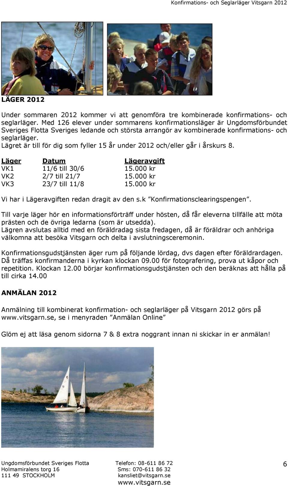 Lägret är till för dig som fyller 15 år under 2012 och/eller går i årskurs 8. Läger Datum Lägeravgift VK1 11/6 till 30/6 15.000 kr VK2 2/7 till 21/7 15.000 kr VK3 23/7 till 11/8 15.