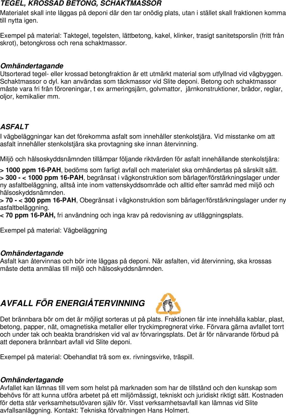 Utsorterad tegel- eller krossad betongfraktion är ett utmärkt material som utfyllnad vid vägbyggen. Schaktmassor o dyl. kan användas som täckmassor vid Slite deponi.