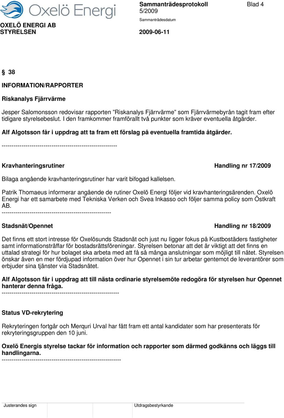 ---------------------------------------------------------- Kravhanteringsrutiner Handling nr 17/2009 Bilaga angående kravhanteringsrutiner har varit bifogad kallelsen.