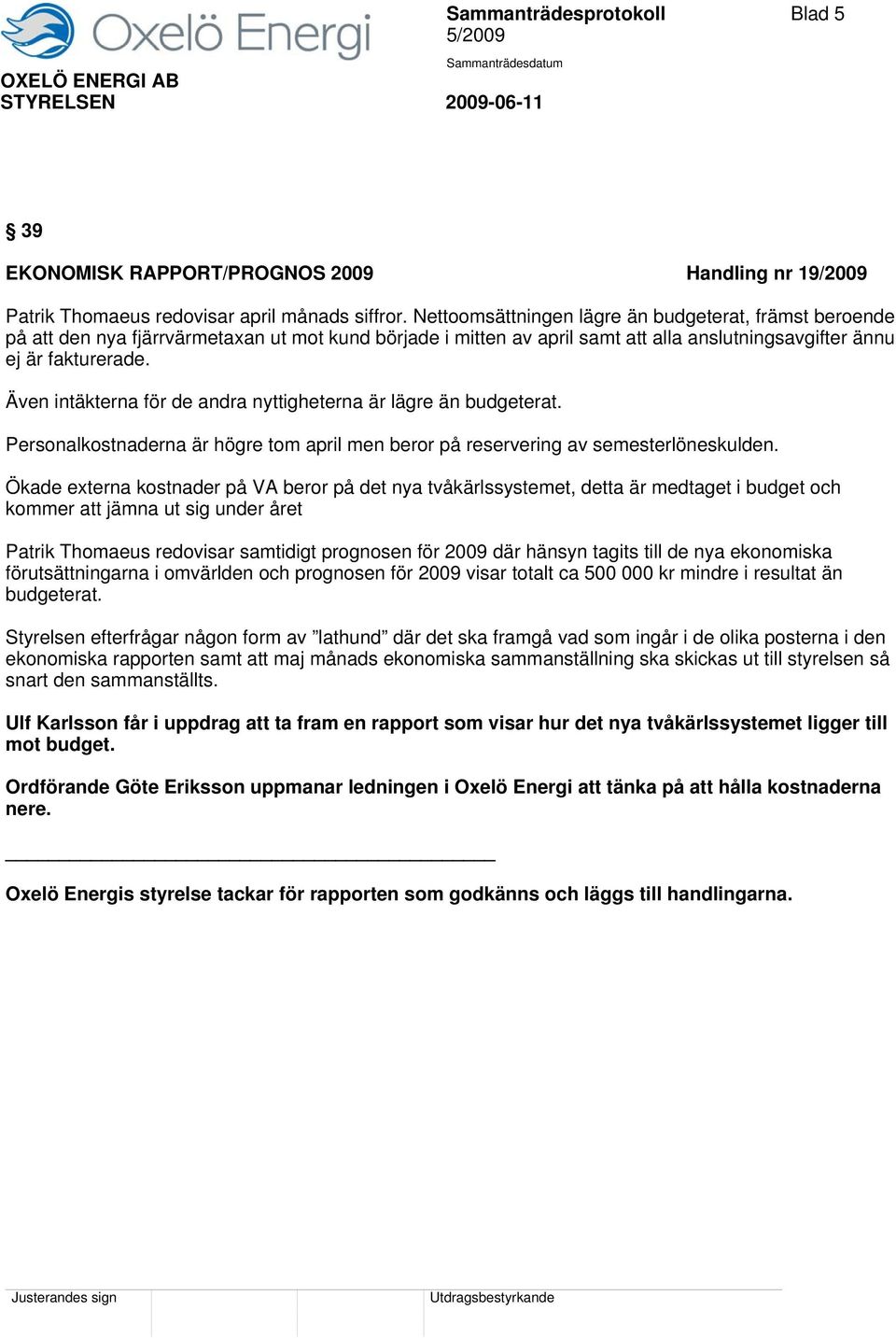 Även intäkterna för de andra nyttigheterna är lägre än budgeterat. Personalkostnaderna är högre tom april men beror på reservering av semesterlöneskulden.