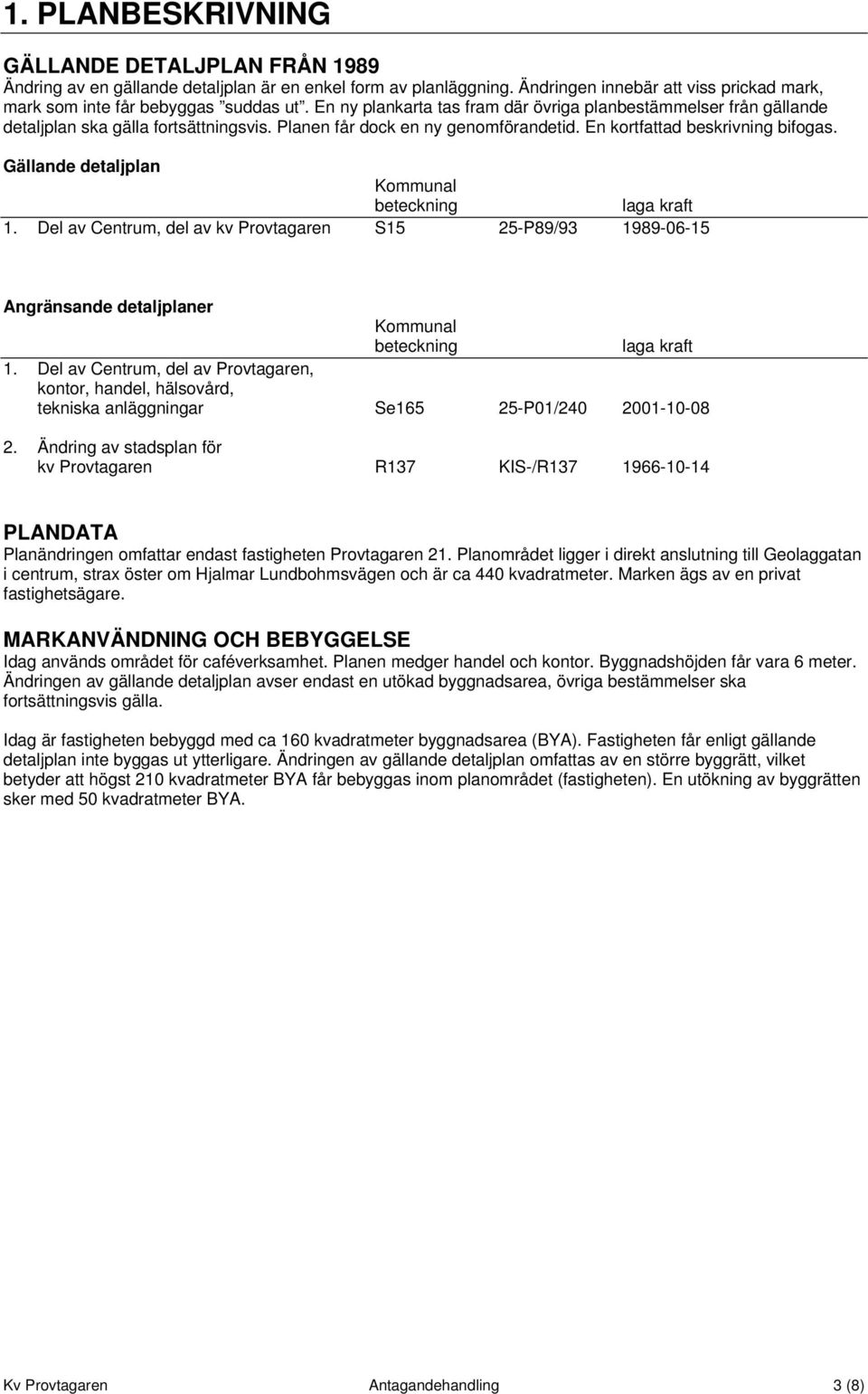 Gällande detaljplan Kommunal beteckning laga kraft 1. Del av Centrum, del av kv Provtagaren S15 25-P89/93 1989-06-15 Angränsande detaljplaner Kommunal beteckning laga kraft 1.