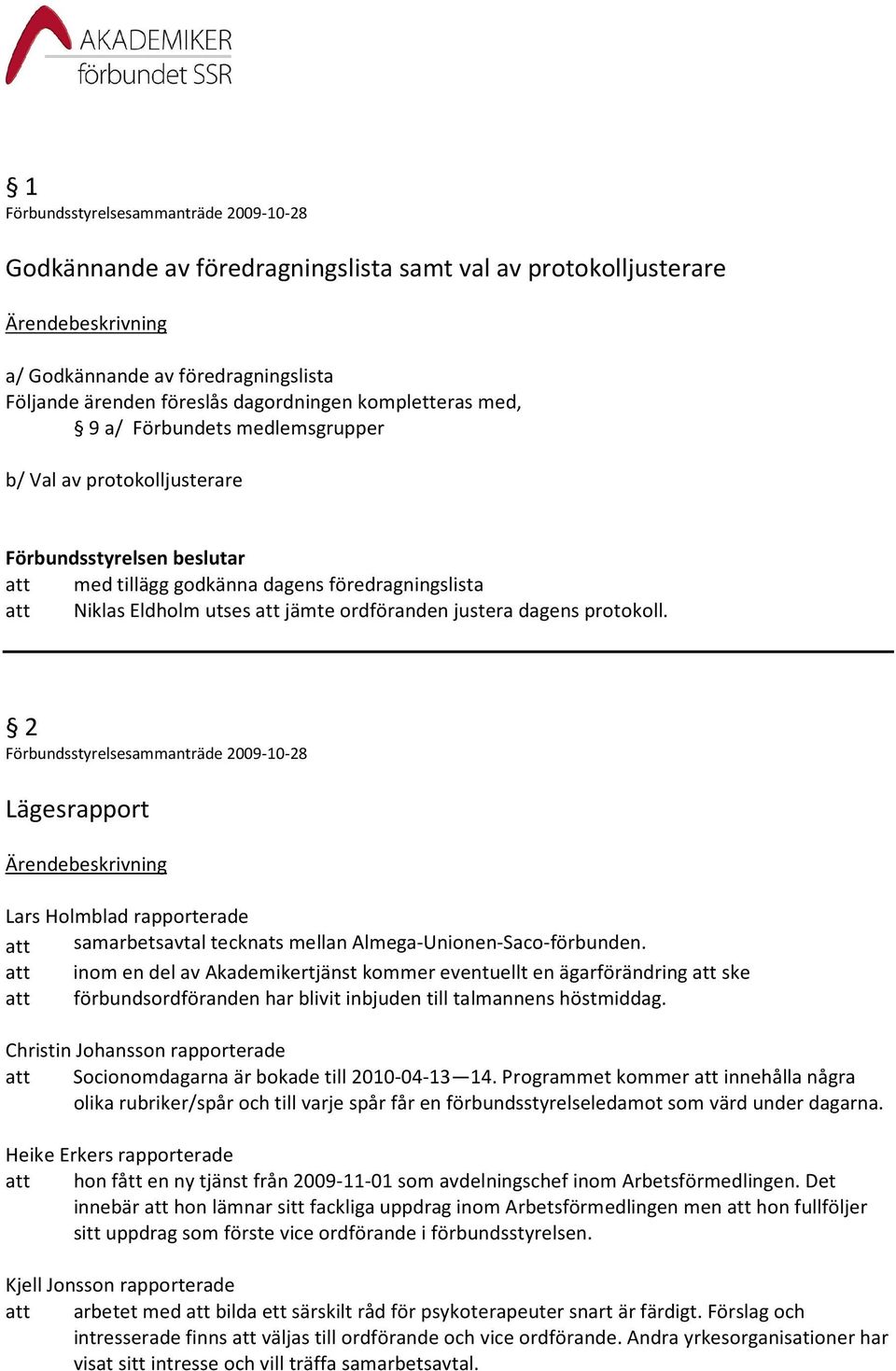 2 Lägesrapport Lars Holmblad rapporterade att samarbetsavtal tecknats mellan Almega-Unionen-Saco-förbunden.