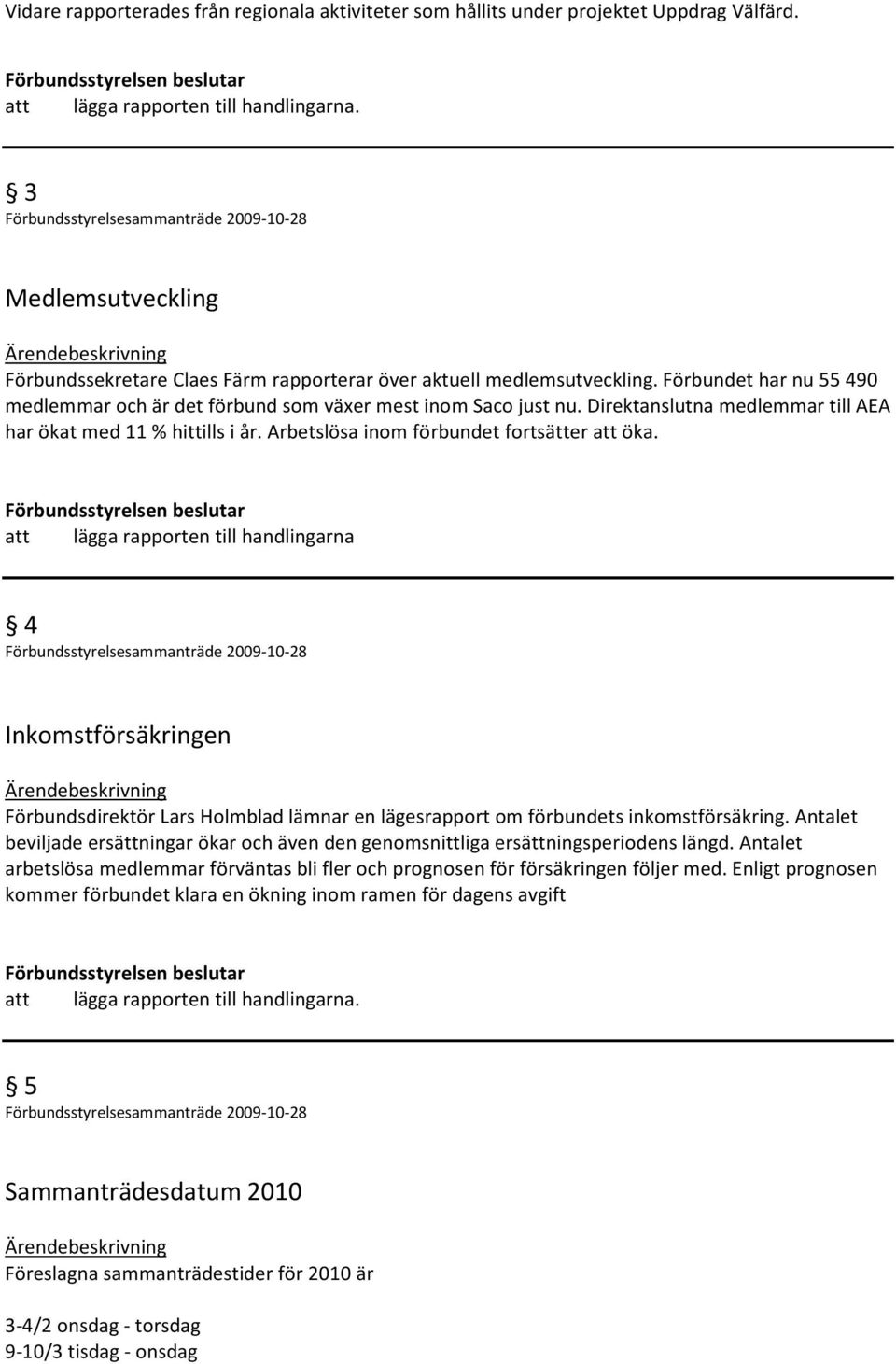 att lägga rapporten till handlingarna 4 Inkomstförsäkringen Förbundsdirektör Lars Holmblad lämnar en lägesrapport om förbundets inkomstförsäkring.