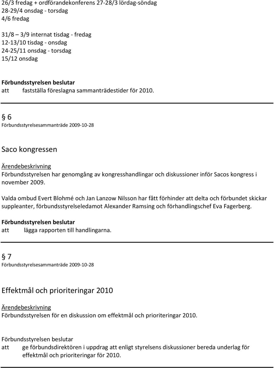 Valda ombud Evert Blohmé och Jan Lanzow Nilsson har fått förhinder att delta och förbundet skickar suppleanter, förbundsstyrelseledamot Alexander Ramsing och förhandlingschef Eva Fagerberg.