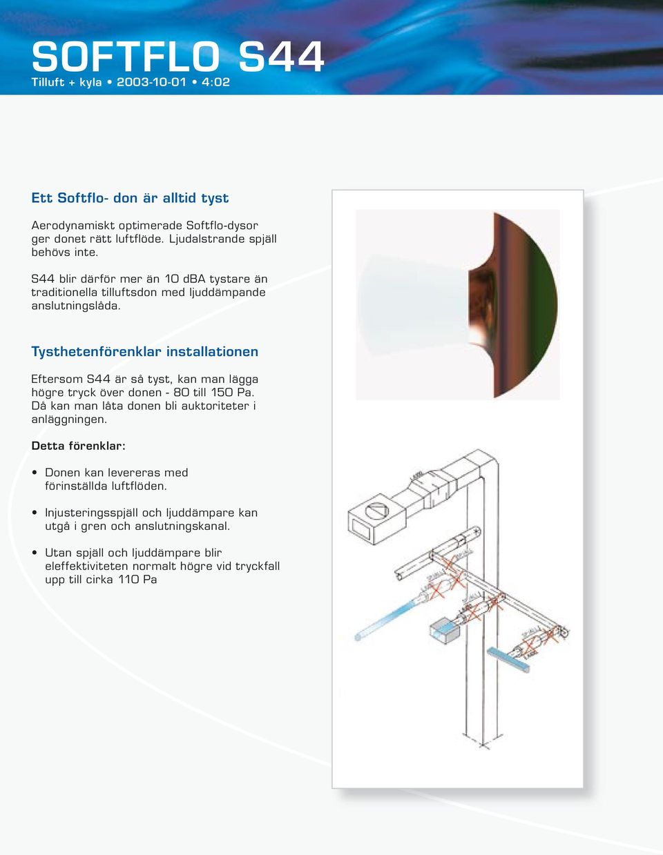 Tysthetenförenklar installationen Eftersom S44 är så tyst, kan man lägga högre tryck över donen - 80 till 150 Pa. Då kan man låta donen bli auktoriteter i anläggningen.