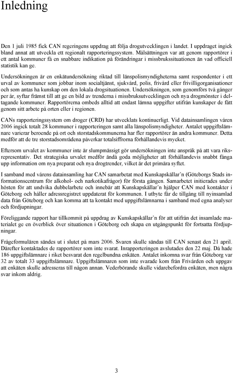 Undersökningen är en enkätundersökning riktad till länspolismyndigheterna samt respondenter i ett urval av kommuner som jobbar inom socialtjänst, sjukvård, polis, frivård eller