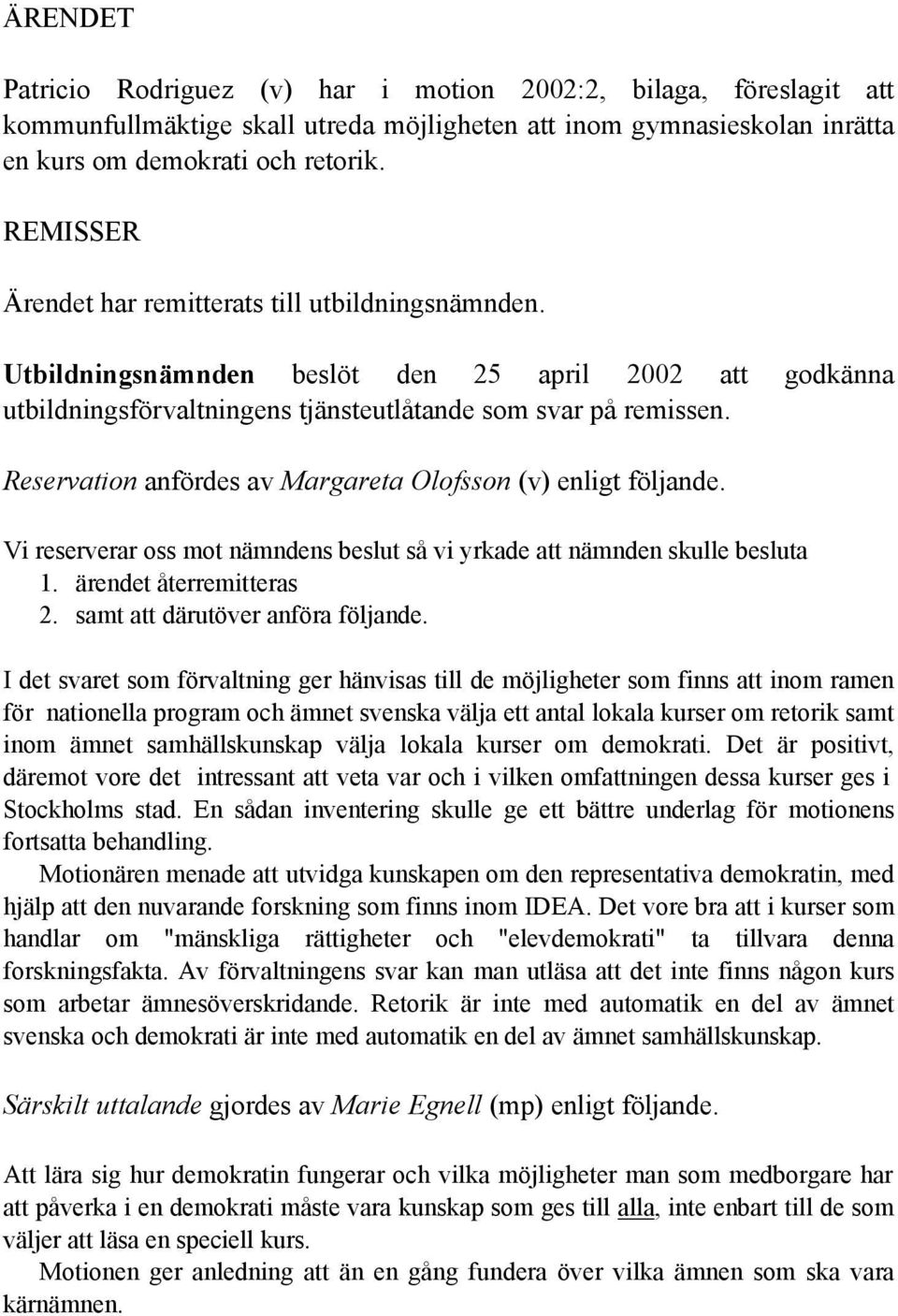 Reservation anfördes av Margareta Olofsson (v) enligt följande. Vi reserverar oss mot nämndens beslut så vi yrkade att nämnden skulle besluta 1. ärendet återremitteras 2.