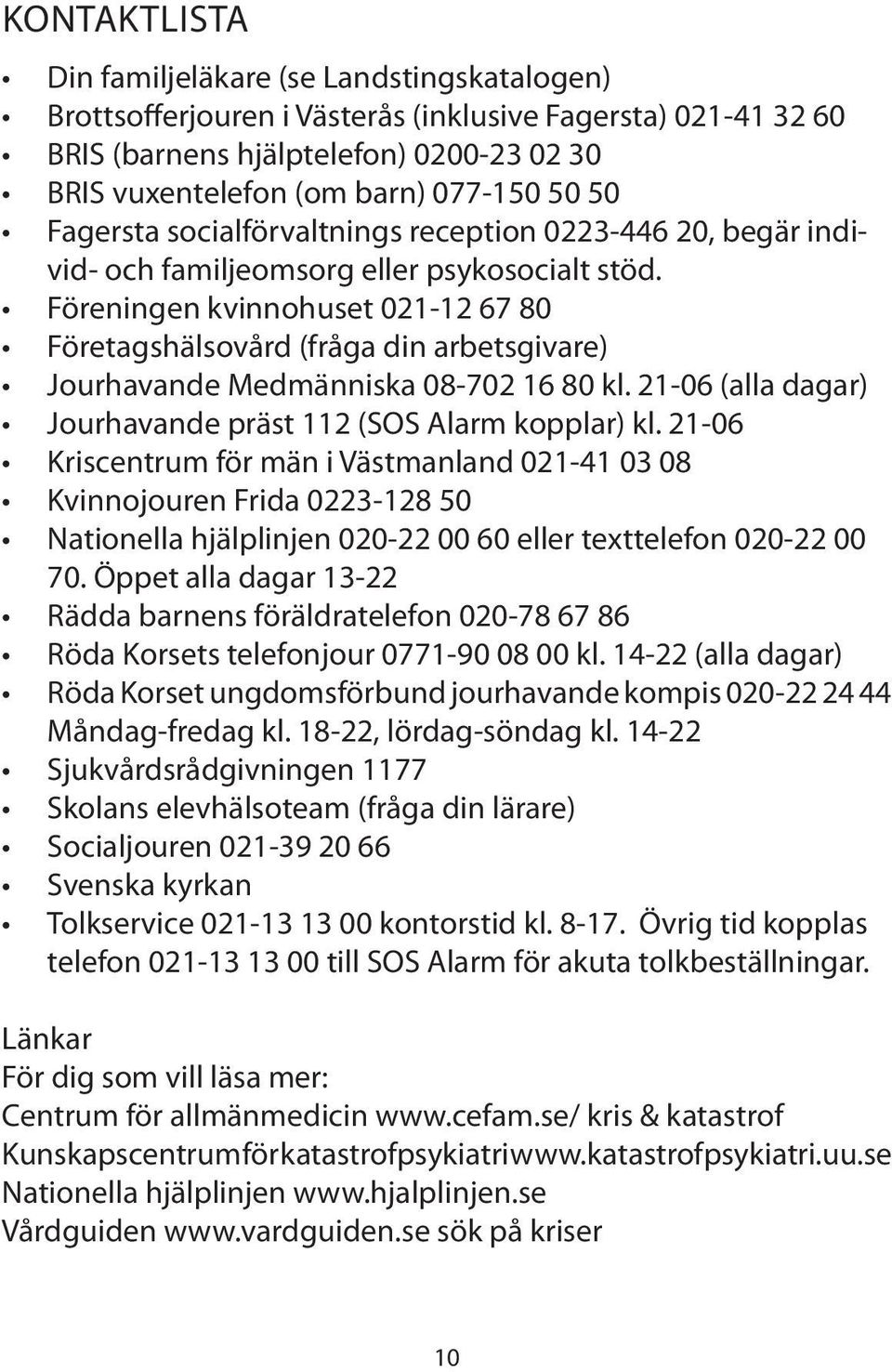 Föreningen kvinnohuset 021-12 67 80 Företagshälsovård (fråga din arbetsgivare) Jourhavande Medmänniska 08-702 16 80 kl. 21-06 (alla dagar) Jourhavande präst 112 (SOS Alarm kopplar) kl.