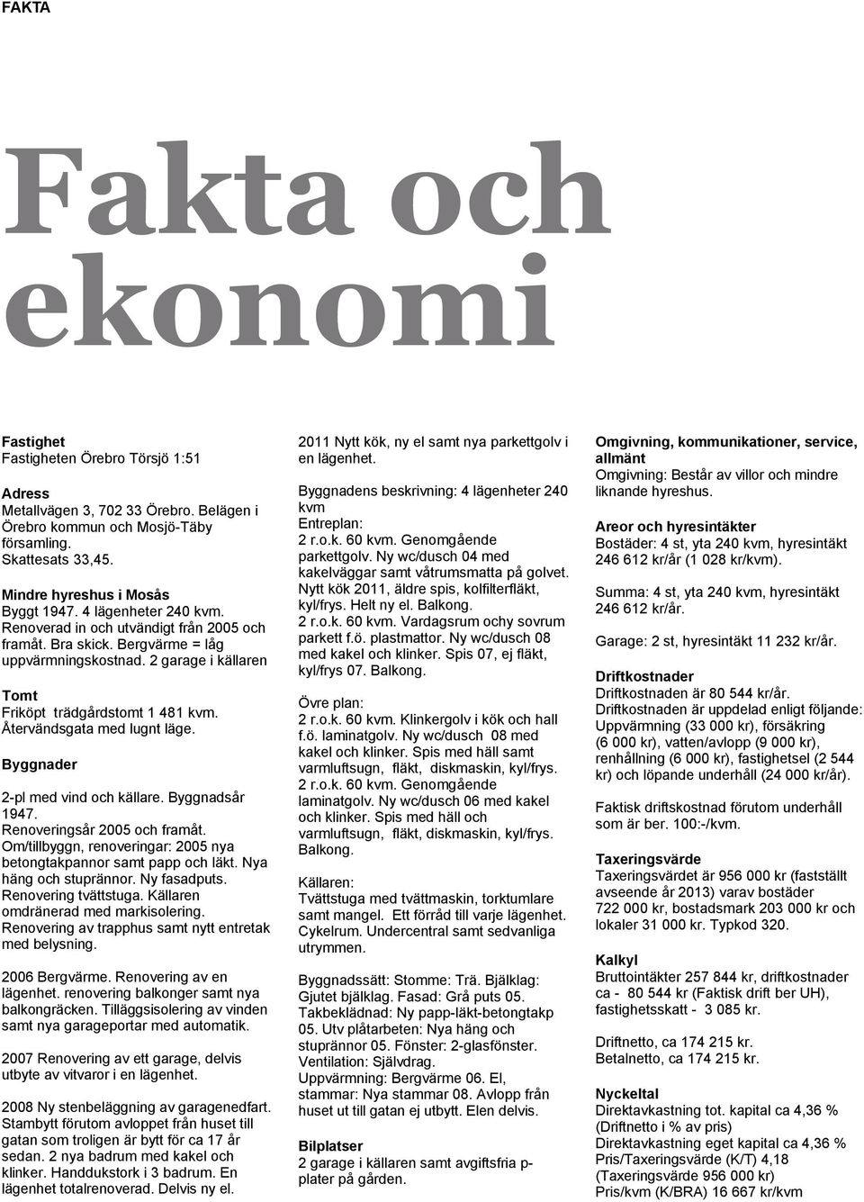 2 garage i källaren Tomt Friköpt trädgårdstomt 1 481 kvm. Återvändsgata med lugnt läge. Byggnader 2-pl med vind och källare. Byggnadsår 1947. Renoveringsår 2005 och framåt.