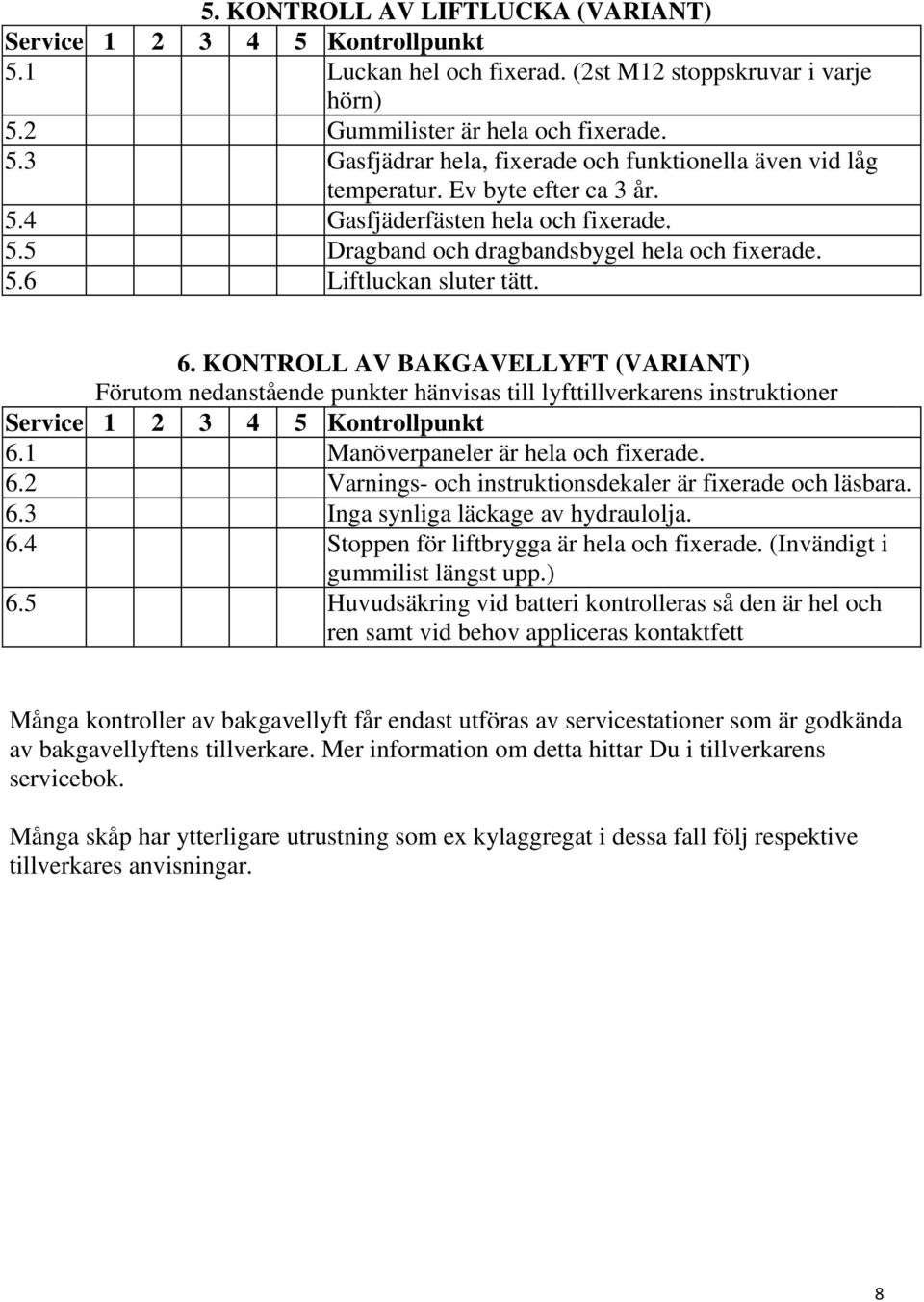 KONTROLL AV BAKGAVELLYFT (VARIANT) Förutom nedanstående punkter hänvisas till lyfttillverkarens instruktioner Service 1 2 3 4 5 Kontrollpunkt 6.