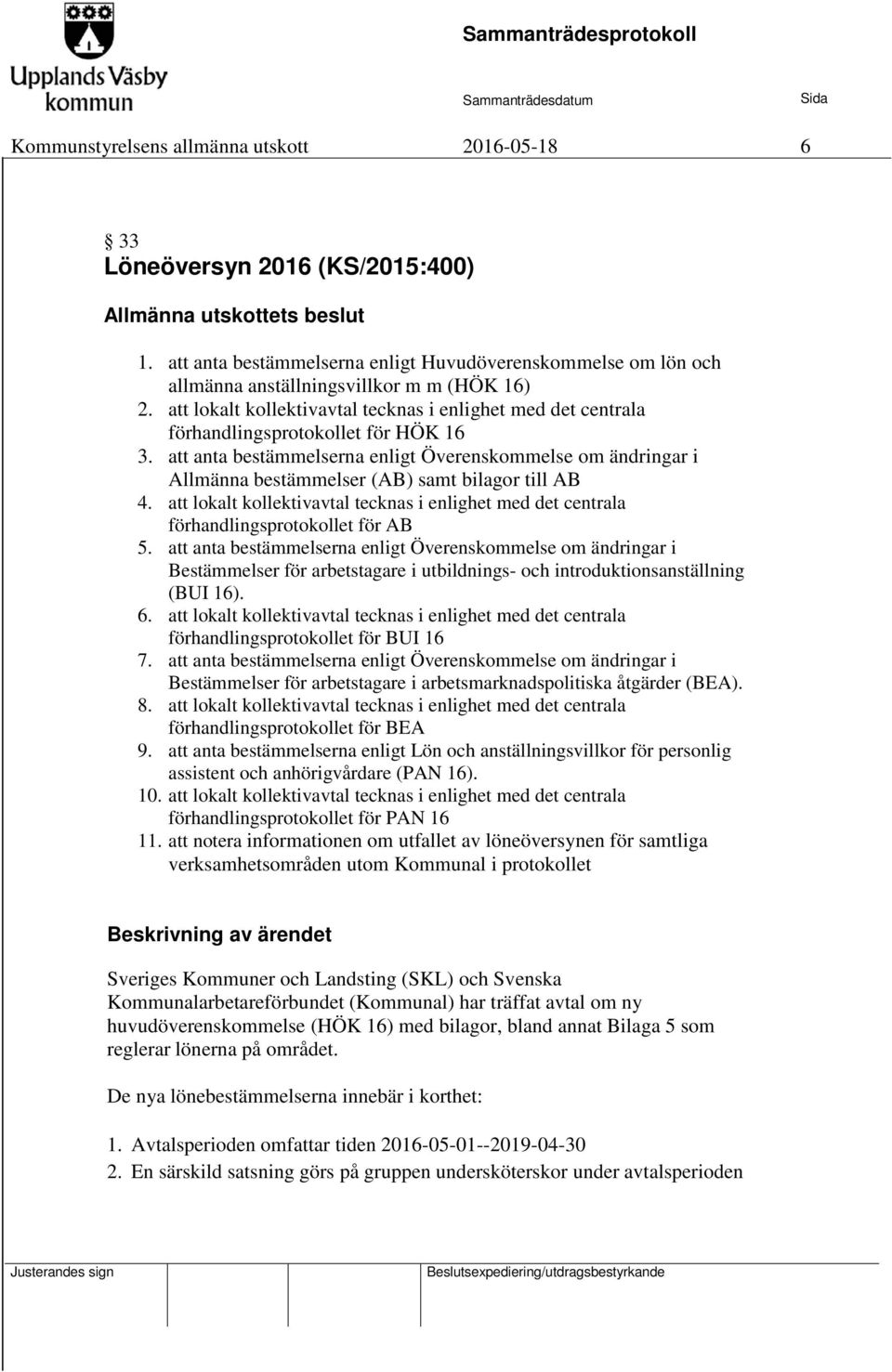 att lokalt kollektivavtal tecknas i enlighet med det centrala förhandlingsprotokollet för HÖK 16 3.