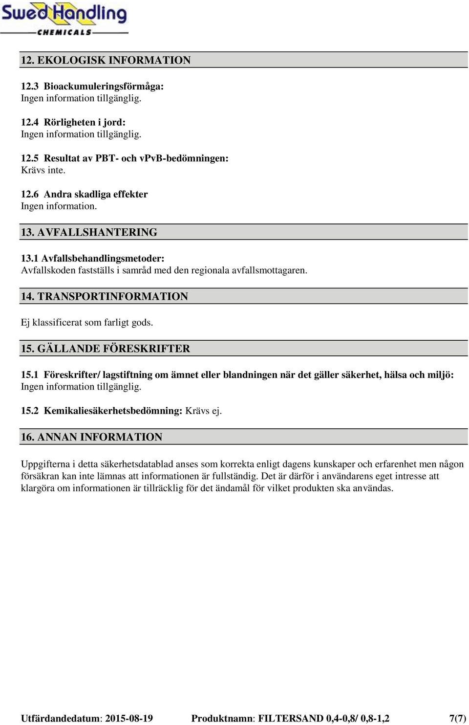 1 Föreskrifter/ lagstiftning om ämnet eller blandningen när det gäller säkerhet, hälsa och miljö: 15.2 Kemikaliesäkerhetsbedömning: Krävs ej. 16.