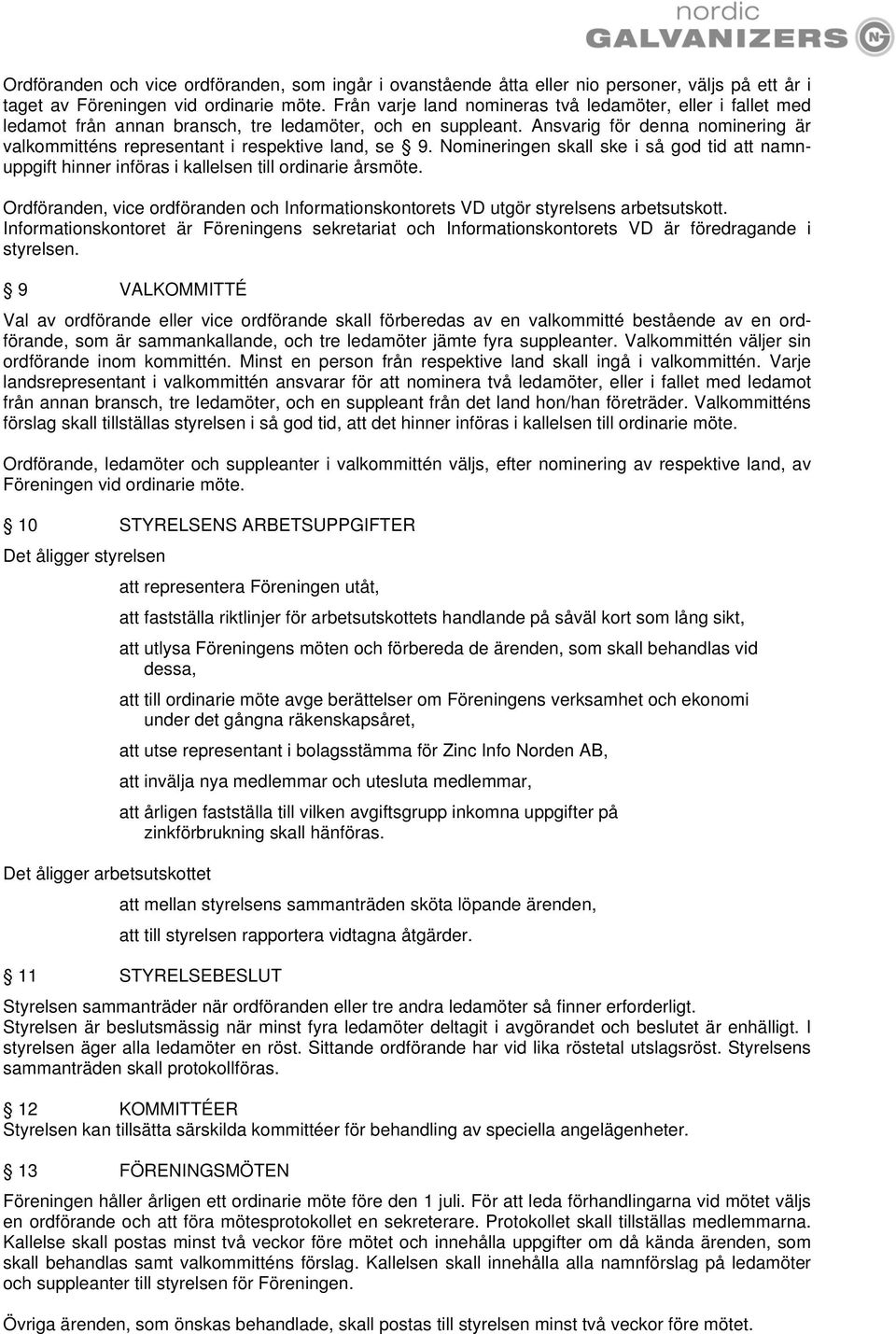 Ansvarig för denna nominering är valkommitténs representant i respektive land, se 9. Nomineringen skall ske i så god tid att namnuppgift hinner införas i kallelsen till ordinarie årsmöte.