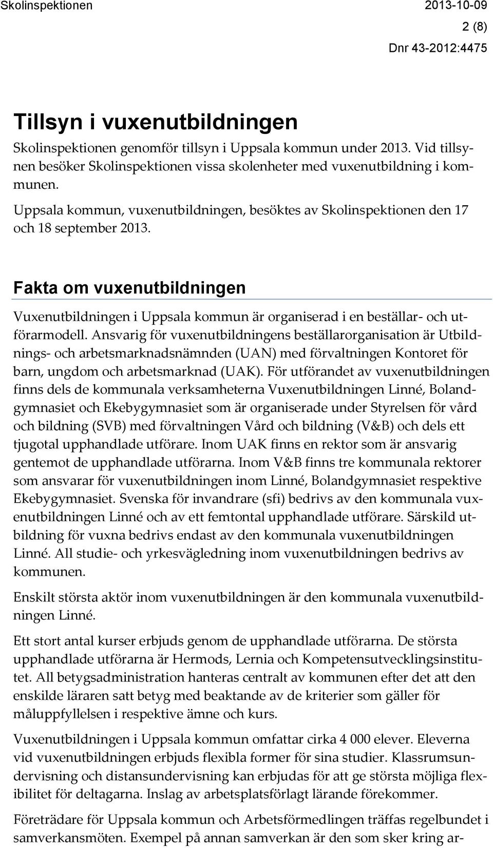 Fakta om vuxenutbildningen Vuxenutbildningen i Uppsala kommun är organiserad i en beställar- och utförarmodell.