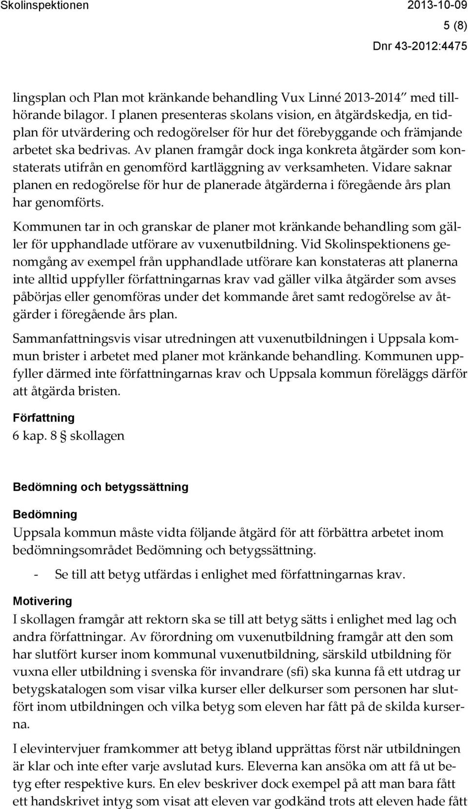 Av planen framgår dock inga konkreta åtgärder som konstaterats utifrån en genomförd kartläggning av verksamheten.