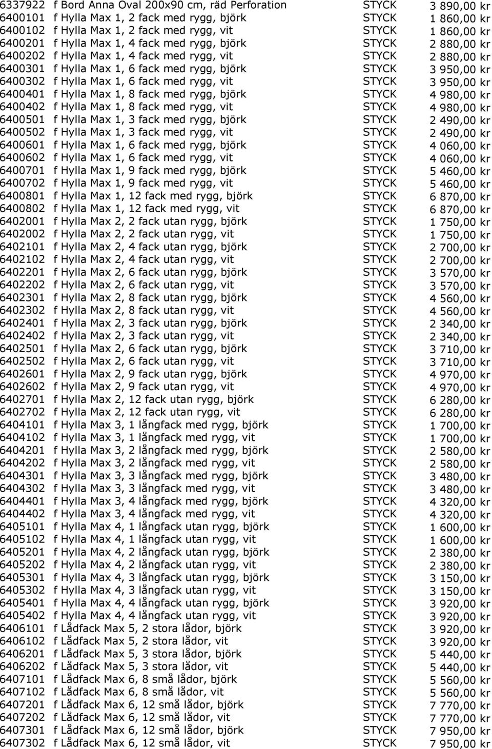 Hylla Max 1, 6 fack med rygg, vit STYCK 3 950,00 kr 6400401 f Hylla Max 1, 8 fack med rygg, björk STYCK 4 980,00 kr 6400402 f Hylla Max 1, 8 fack med rygg, vit STYCK 4 980,00 kr 6400501 f Hylla Max