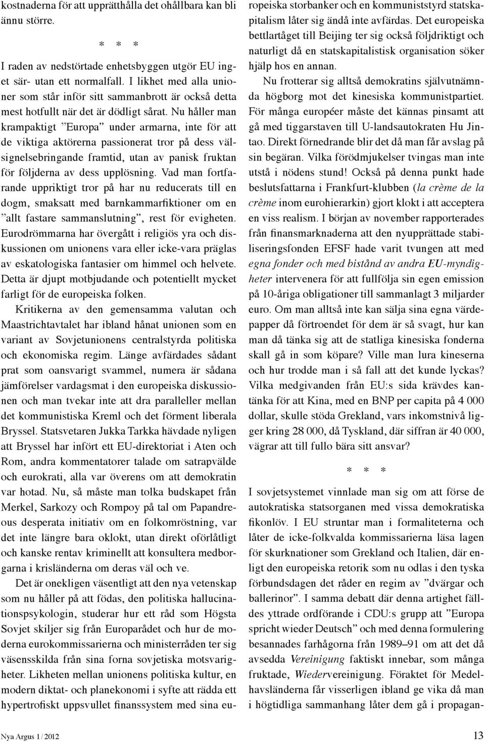 Nu håller man krampaktigt Europa under armarna, inte för att de viktiga aktörerna passionerat tror på dess välsignelsebringande framtid, utan av panisk fruktan för följderna av dess upplösning.