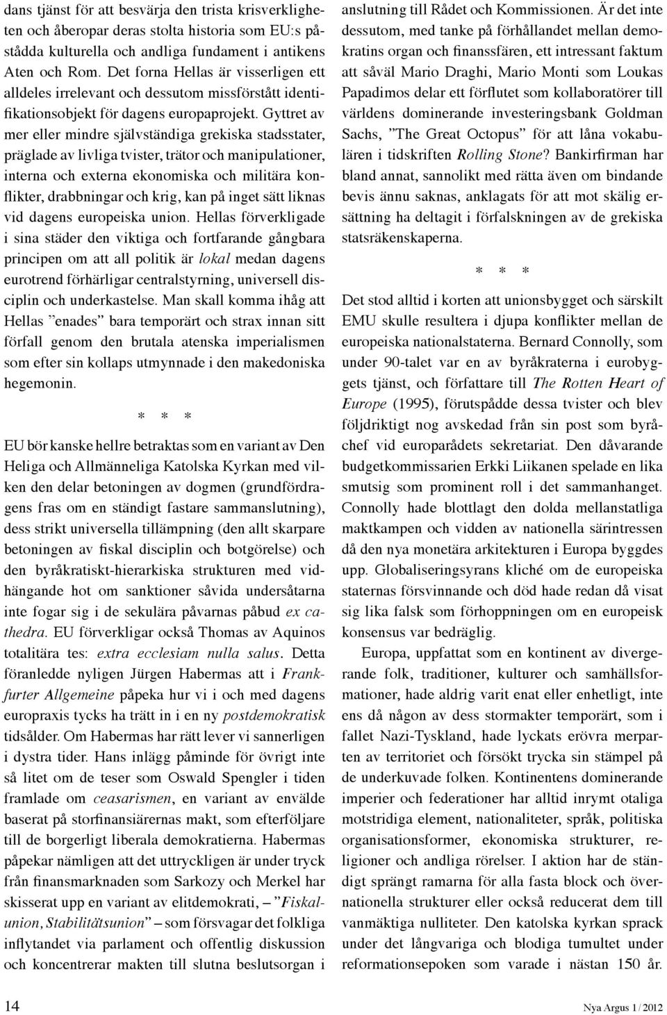 Gyttret av mer eller mindre självständiga grekiska stadsstater, präglade av livliga tvister, trätor och manipulationer, interna och externa ekonomiska och militära konflikter, drabbningar och krig,