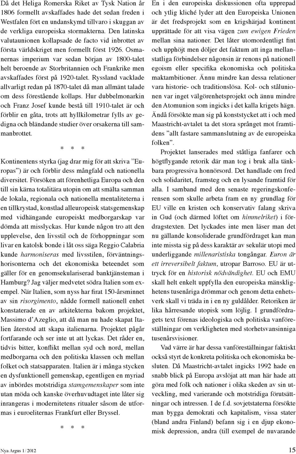 Osmanernas imperium var sedan början av 1800-talet helt beroende av Storbritannien och Frankrike men avskaffades först på 1920-talet.