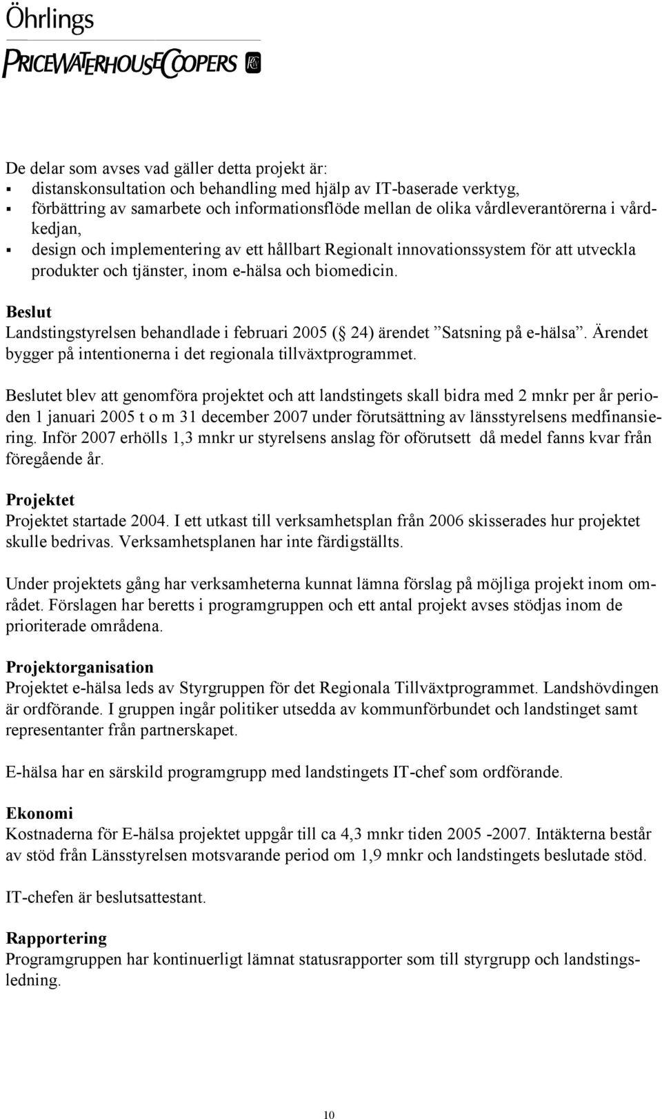 Beslut Landstingstyrelsen behandlade i februari 2005 ( 24) ärendet Satsning på e-hälsa. Ärendet bygger på intentionerna i det regionala tillväxtprogrammet.