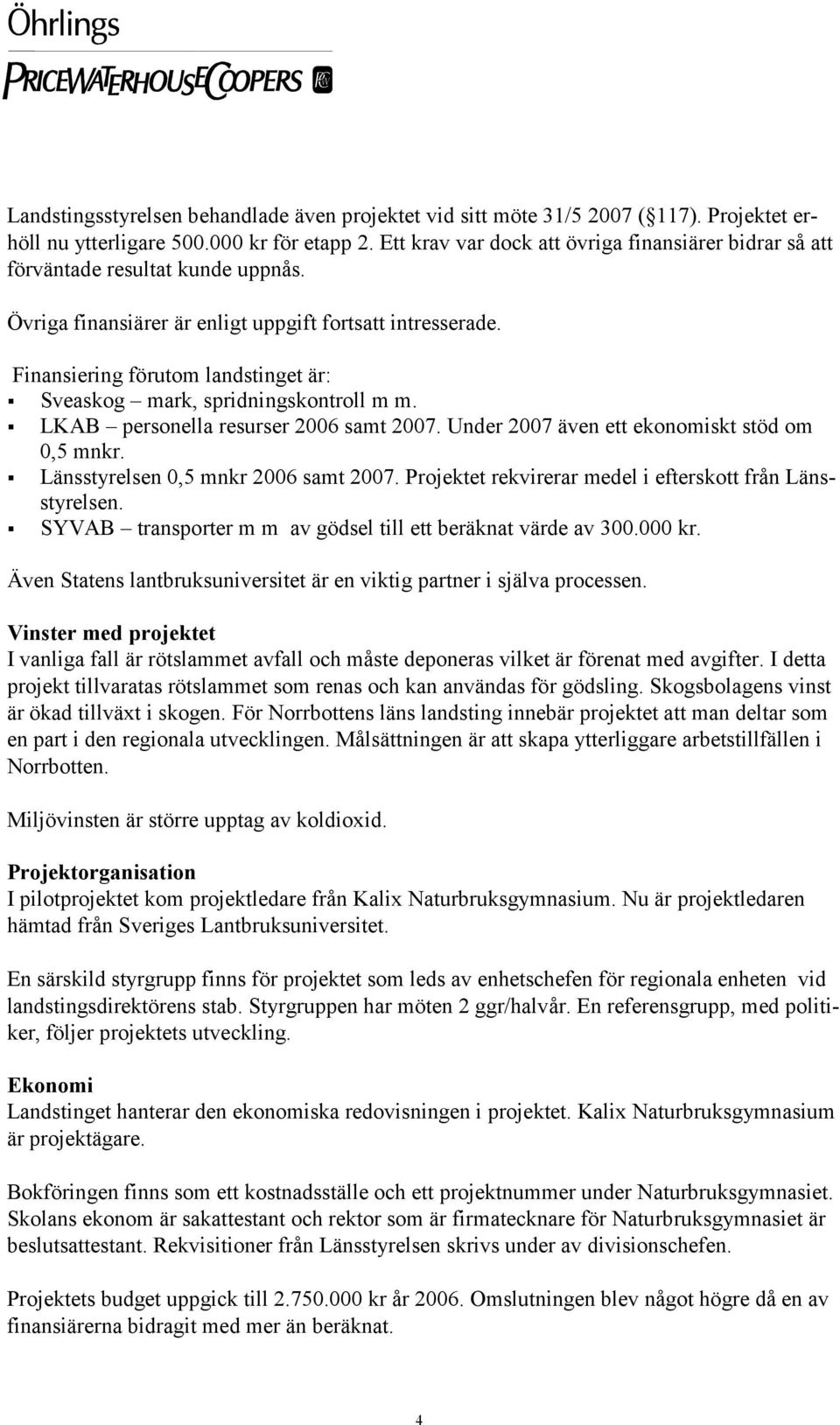 Finansiering förutom landstinget är: Sveaskog mark, spridningskontroll m m. LKAB personella resurser 2006 samt 2007. Under 2007 även ett ekonomiskt stöd om 0,5 mnkr.