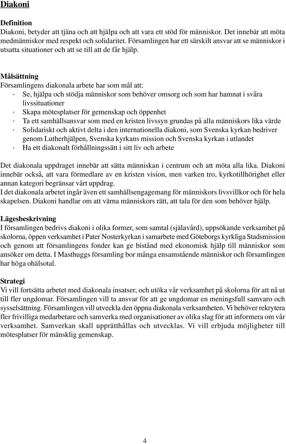 Församlingens diakonala arbete har som mål att: Se, hjälpa och stödja människor som behöver omsorg och som har hamnat i svåra livssituationer Skapa mötesplatser för gemenskap och öppenhet Ta ett