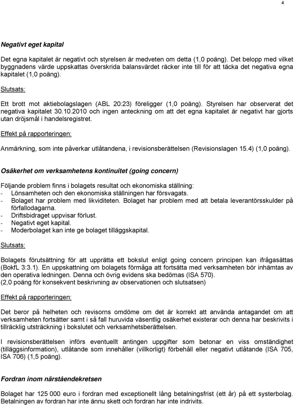 Slutsats: Ett brott mot aktiebolagslagen (ABL 20:23) föreligger (1,0 poäng). Styrelsen har observerat det negativa kapitalet 30.10.