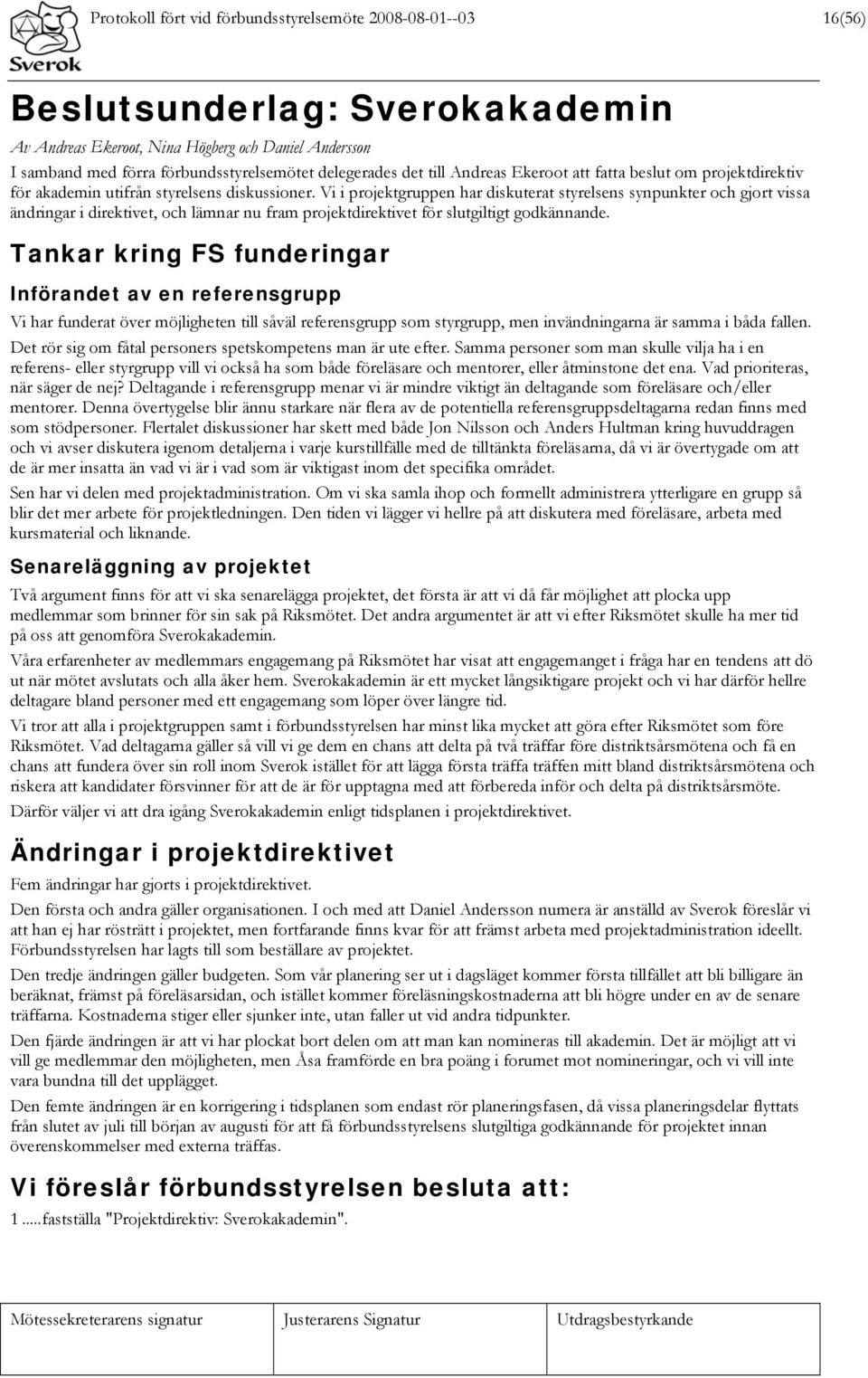 Vi i projektgruppen har diskuterat styrelsens synpunkter och gjort vissa ändringar i direktivet, och lämnar nu fram projektdirektivet för slutgiltigt godkännande.