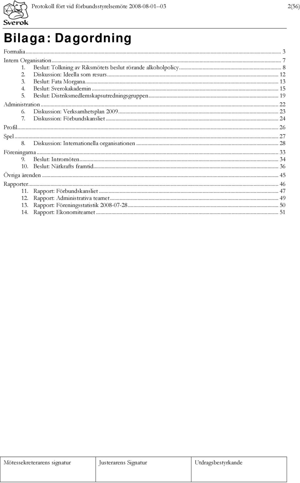 Diskussion: Verksamhetsplan 2009... 23 7. Diskussion: Förbundskansliet... 24 Profil... 26 Spel... 27 8. Diskussion: Internationella organisationen... 28 Föreningarna... 33 9. Beslut: Intromöten.