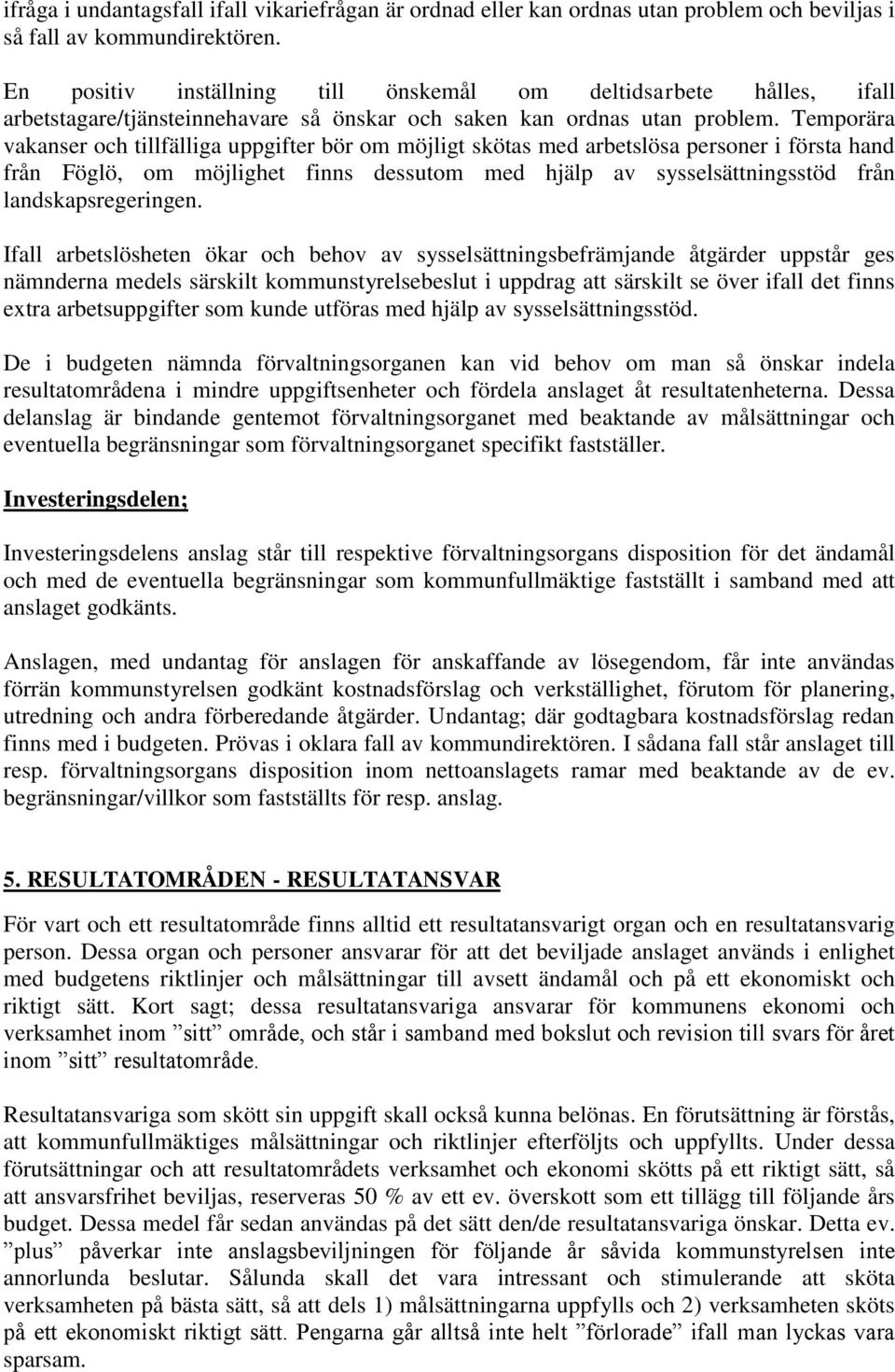 Temporära vakanser och tillfälliga uppgifter bör om möjligt skötas med arbetslösa personer i första hand från Föglö, om möjlighet finns dessutom med hjälp av sysselsättningsstöd från