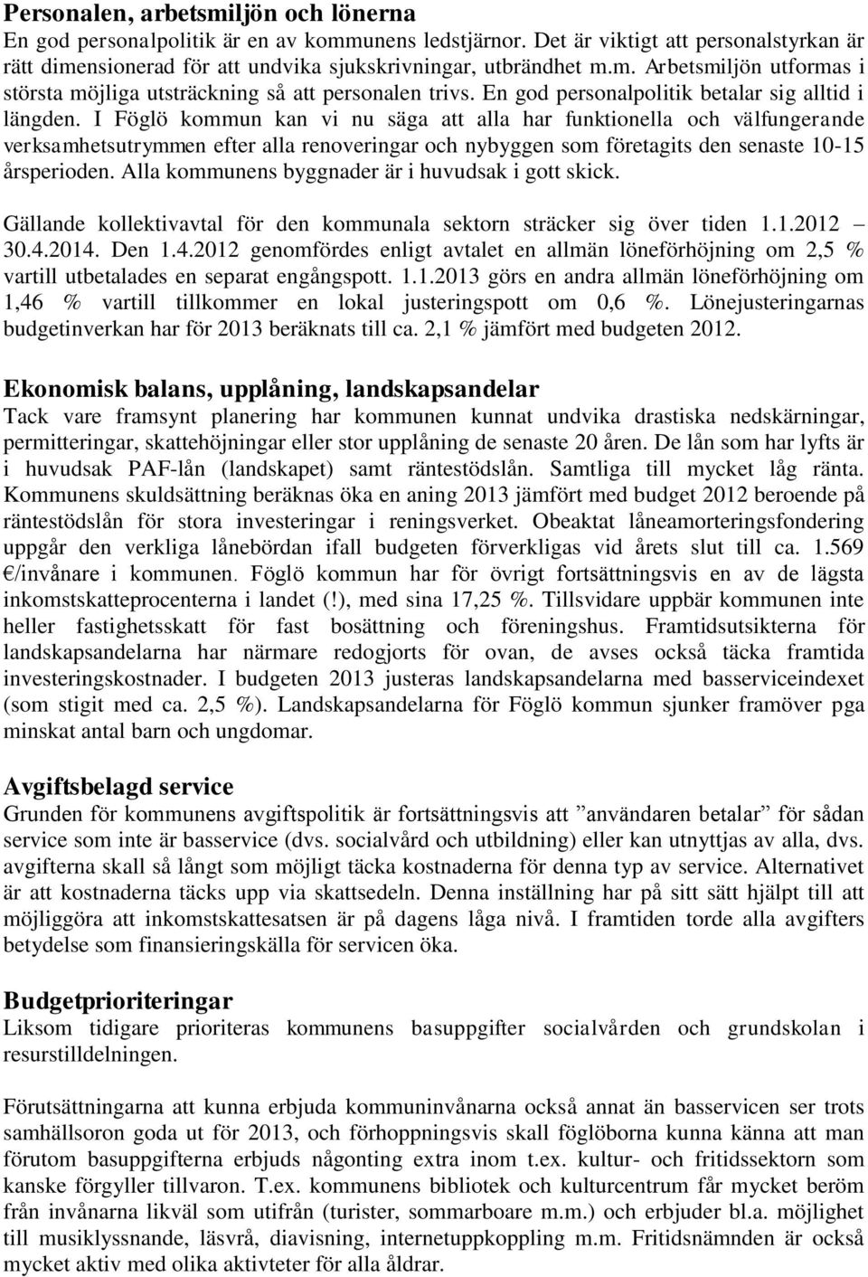 I Föglö kommun kan vi nu säga att alla har funktionella och välfungerande verksamhetsutrymmen efter alla renoveringar och nybyggen som företagits den senaste 10-15 årsperioden.