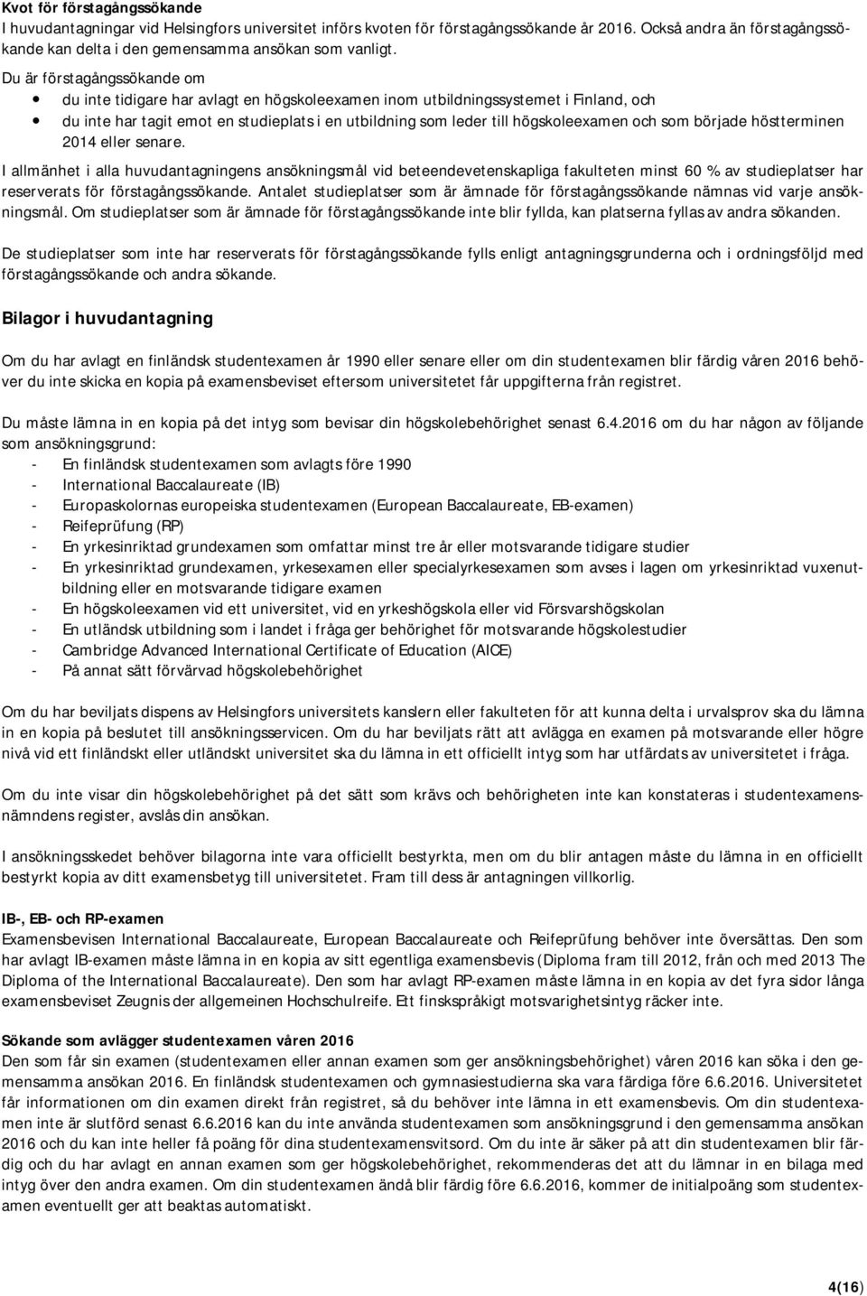 Du är förstagångssökande om du inte tidigare har avlagt en högskoleexamen inom utbildningssystemet i Finland, och du inte har tagit emot en studieplats i en utbildning som leder till högskoleexamen