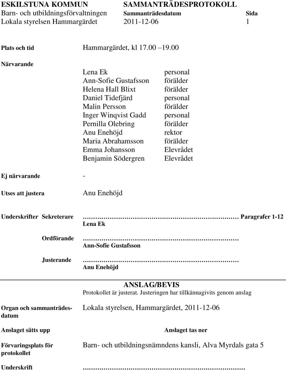 Södergren rektor Elevrådet Elevrådet Ej närvarande - Utses att justera Underskrifter Sekreterare Paragrafer 1-12 Lena Ek Ordförande Justerande Ann-Sofie Gustafsson ANSLAG/BEVIS