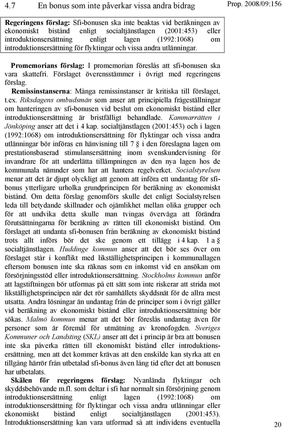 Förslaget överensstämmer i övrigt med regeringens förslag. Remissinstanserna: Många remissinstanser är kritiska till förslaget, t.ex.