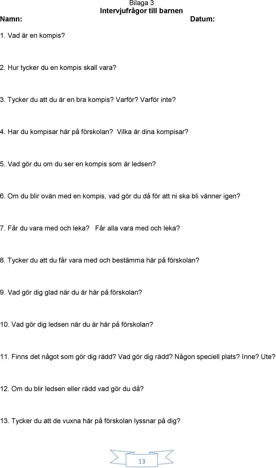 Får du vara med och leka? Får alla vara med och leka? 8. Tycker du att du får vara med och bestämma här på förskolan? 9. Vad gör dig glad när du är här på förskolan? 10.