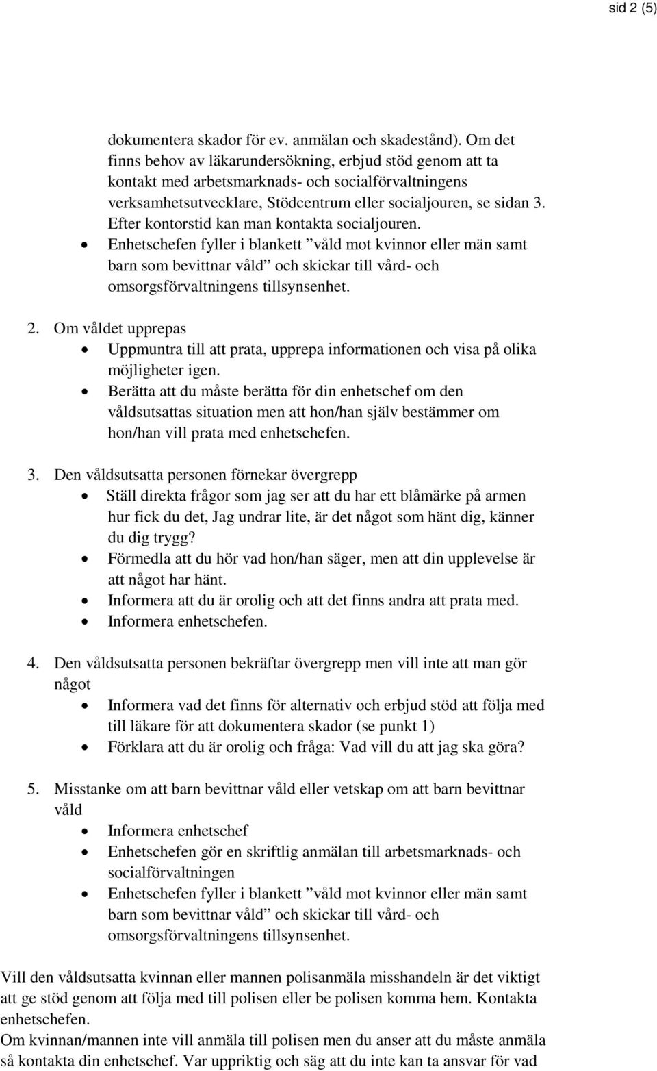 Efter kontorstid kan man kontakta socialjouren. Enhetschefen fyller i blankett våld mot kvinnor eller män samt barn som bevittnar våld och skickar till vård- och omsorgsförvaltningens tillsynsenhet.