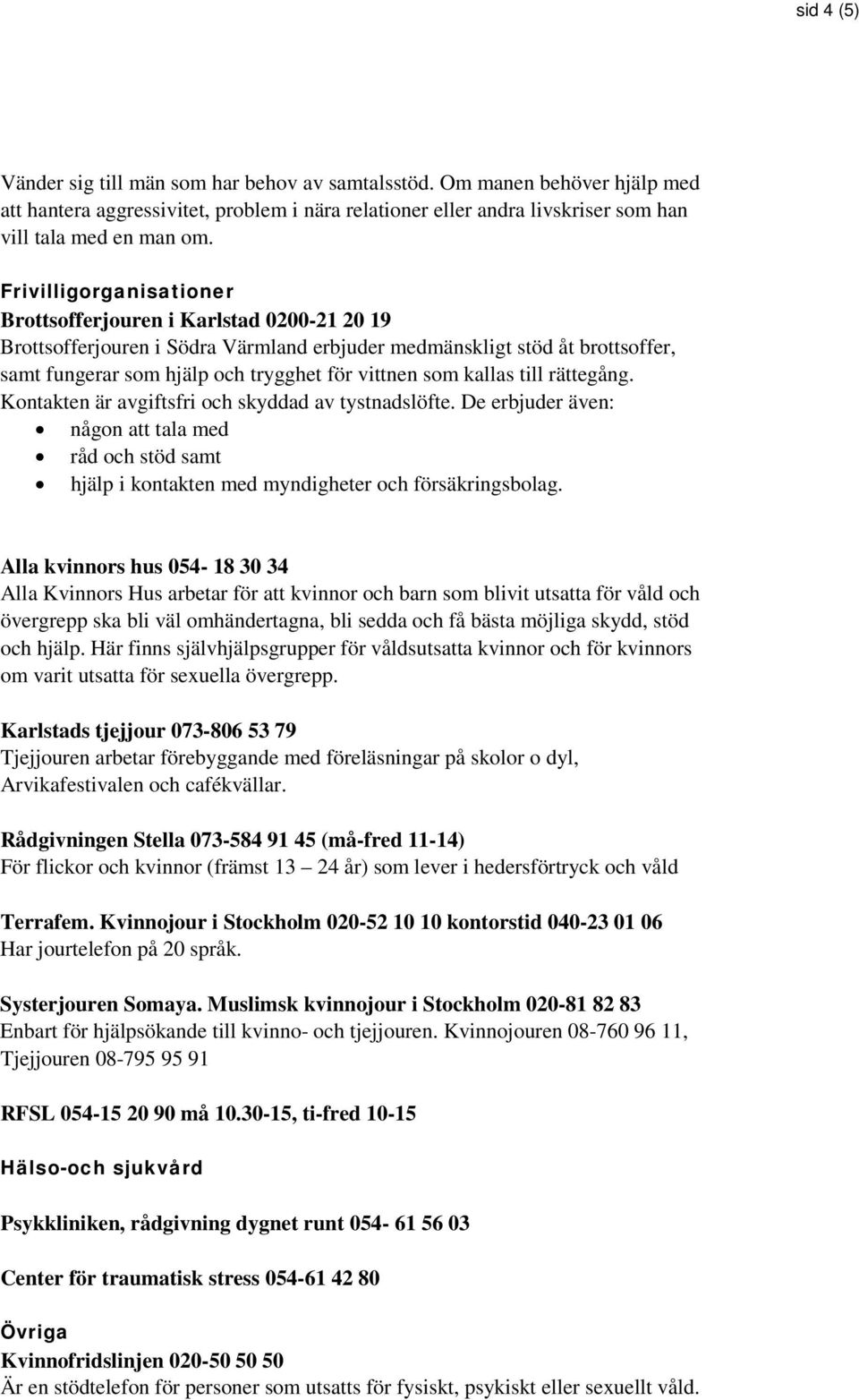 kallas till rättegång. Kontakten är avgiftsfri och skyddad av tystnadslöfte. De erbjuder även: någon att tala med råd och stöd samt hjälp i kontakten med myndigheter och försäkringsbolag.