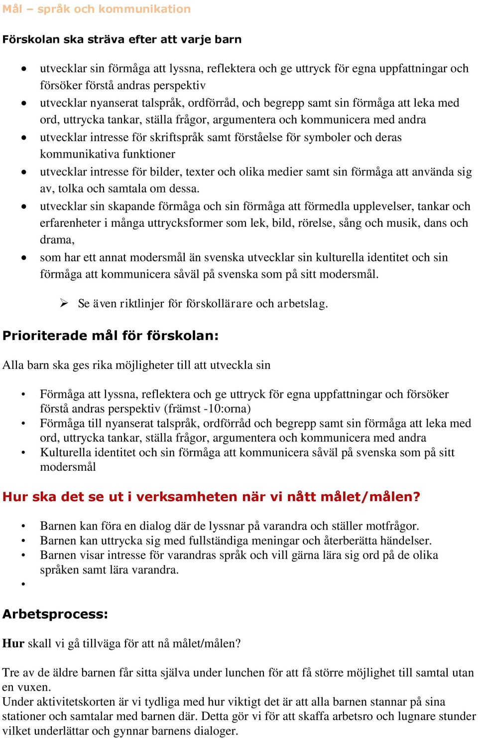 förståelse för symboler och deras kommunikativa funktioner utvecklar intresse för bilder, texter och olika medier samt sin förmåga att använda sig av, tolka och samtala om dessa.