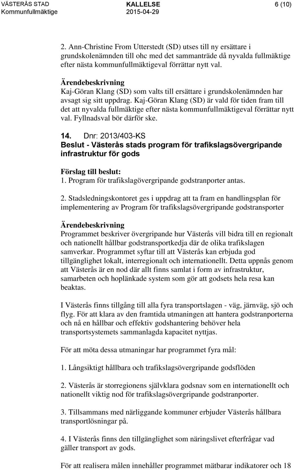 grundskolenämnden har avsagt sig sitt uppdrag. Kaj-Göran Klang (SD) är vald för tiden fram till det att nyvalda fullmäktige efter nästa kommunfullmäktigeval förrättar nytt val.