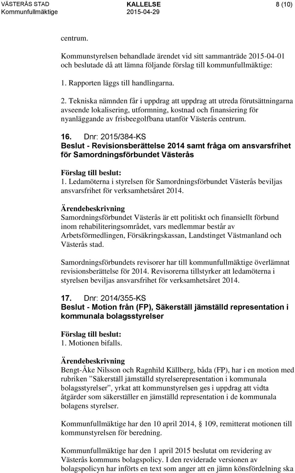 Tekniska nämnden får i uppdrag att uppdrag att utreda förutsättningarna avseende lokalisering, utformning, kostnad och finansiering för nyanläggande av frisbeegolfbana utanför Västerås centrum. 16.