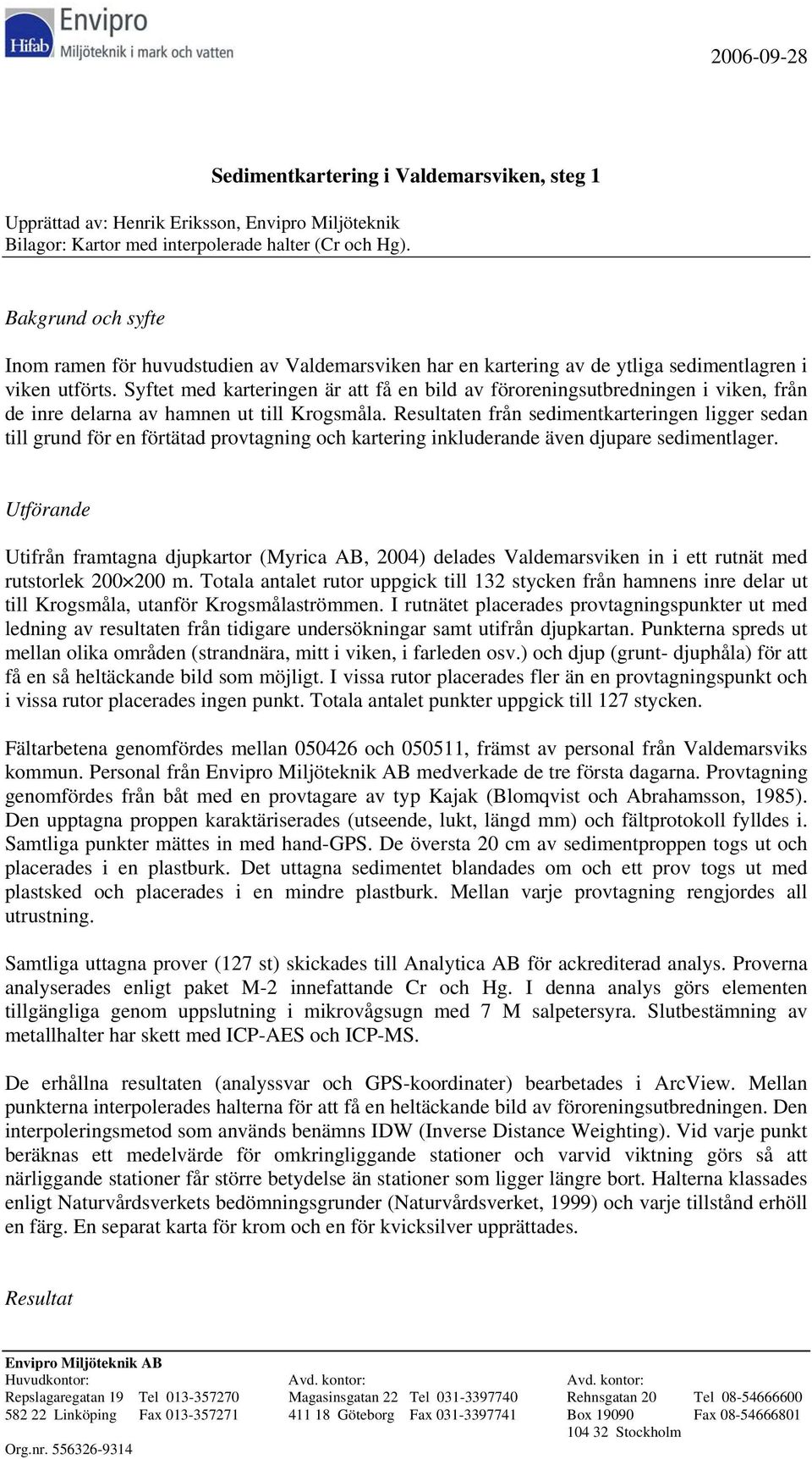 Syftet med karteringen är att få en bild av föroreningsutbredningen i viken, från de inre delarna av hamnen ut till Krogsmåla.