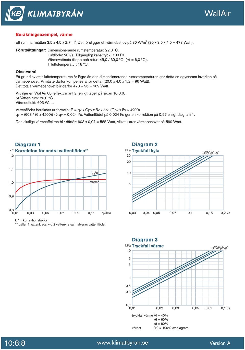 På grund av att tilluftstemperaturen är lägre än den dimensionerande rumstemperaturen ger detta en ogynnsam inverkan på värmebehovet. Vi måste därför kompensera för detta. (,0 x 4,0 x 1,2 = Watt).